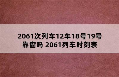 2061次列车12车18号19号靠窗吗 2061列车时刻表